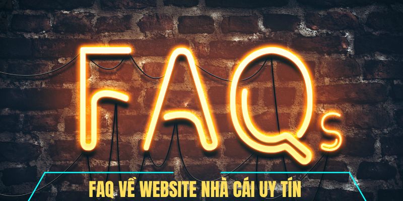 FAQ Nhà Cái Uy Tín - Các thắc mắc thông dụng và giải đáp chi tiết