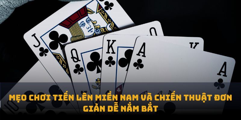 Mẹo chơi tiến lên miền Nam và chiến thuật đơn giản dễ nắm bắt