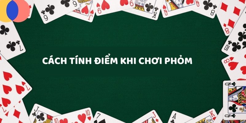 Hướng dẫn tính điểm khi chơi phỏm